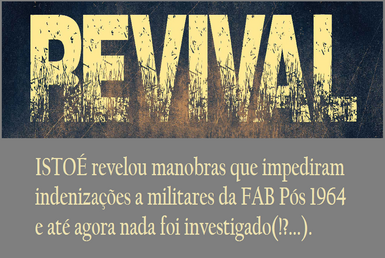 REVIVAL - ISTOÉ revelou manobras que impediram indenizações a militares da F.A.B. Pós 1964 e até agora nada foi investigado(!).